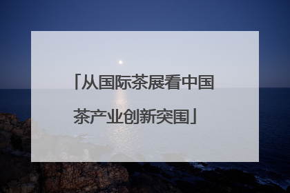 从国际茶展看中国茶产业创新突围
